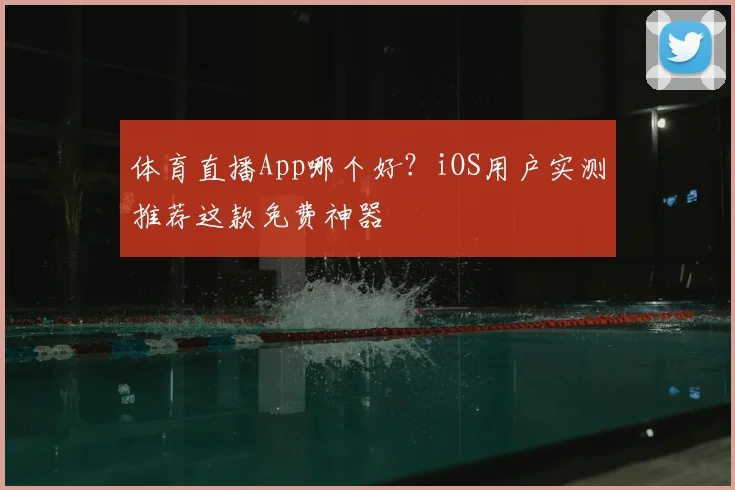 体育直播App哪个好？iOS用户实测推荐这款免费神器