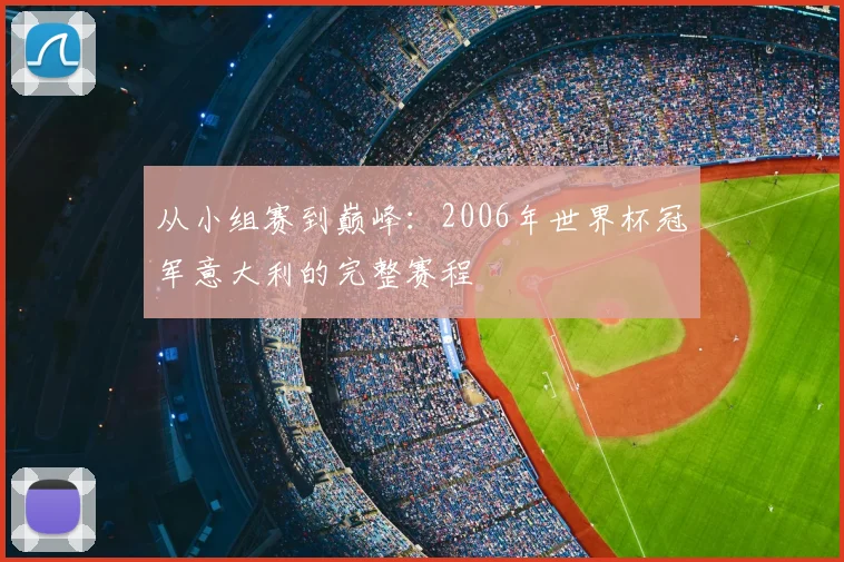 从小组赛到巅峰：2006年世界杯冠军意大利的完整赛程