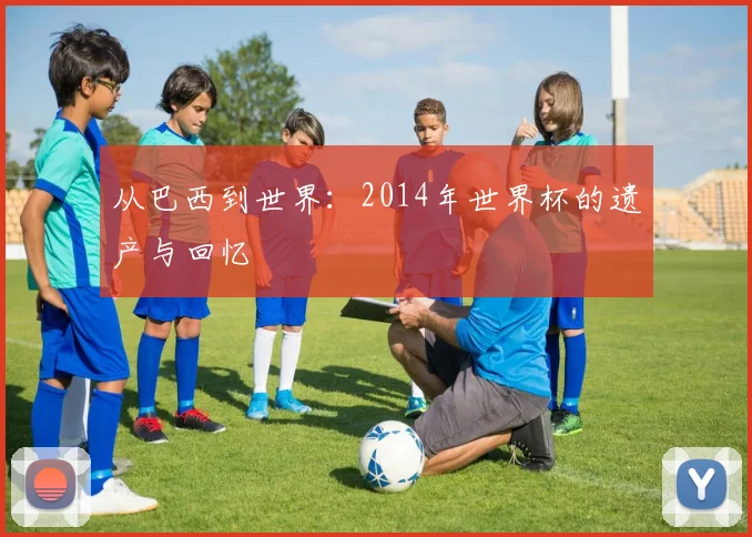 从巴西到世界：2014年世界杯的遗产与回忆