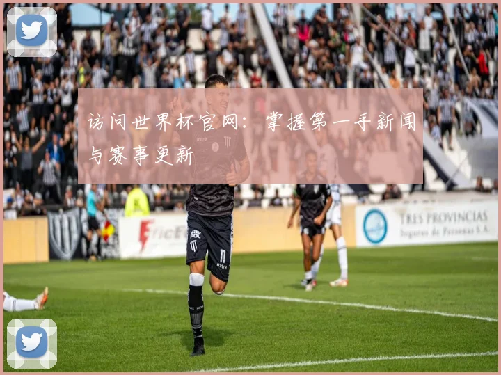访问世界杯官网：掌握第一手新闻与赛事更新