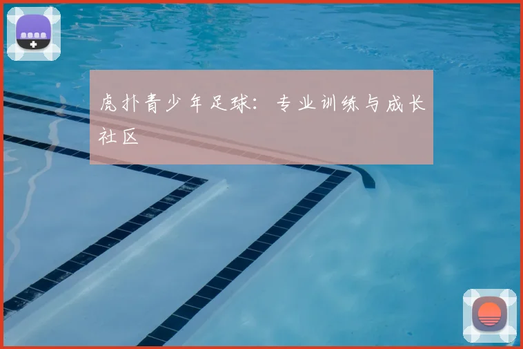 虎扑青少年足球：专业训练与成长社区