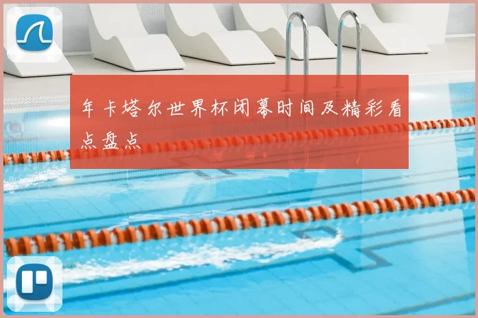 年卡塔尔世界杯闭幕时间及精彩看点盘点
