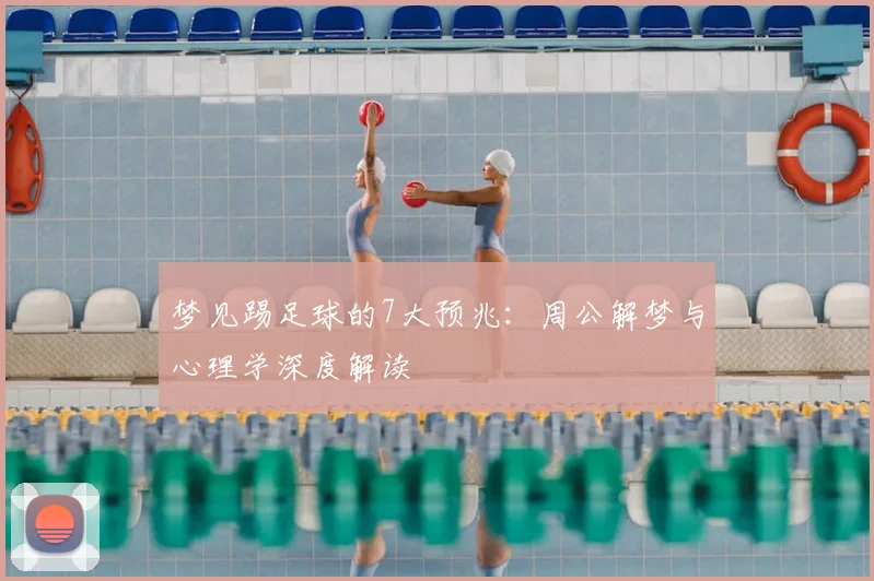 梦见踢足球的7大预兆：周公解梦与心理学深度解读
