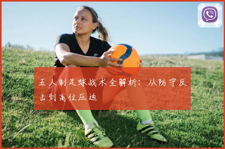 五人制足球战术全解析:从防守反击到高位压迫