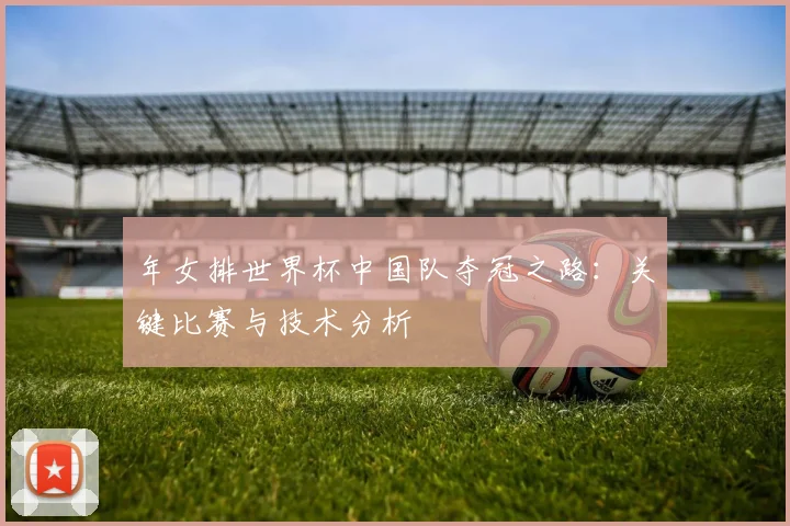 年女排世界杯中国队夺冠之路：关键比赛与技术分析