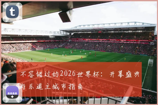 不容错过的2026世界杯：开幕盛典与东道主城市指南