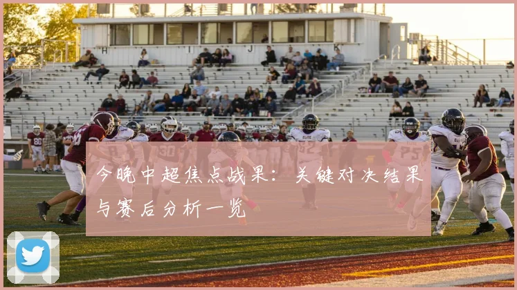 今晚中超焦点战果：关键对决结果与赛后分析一览