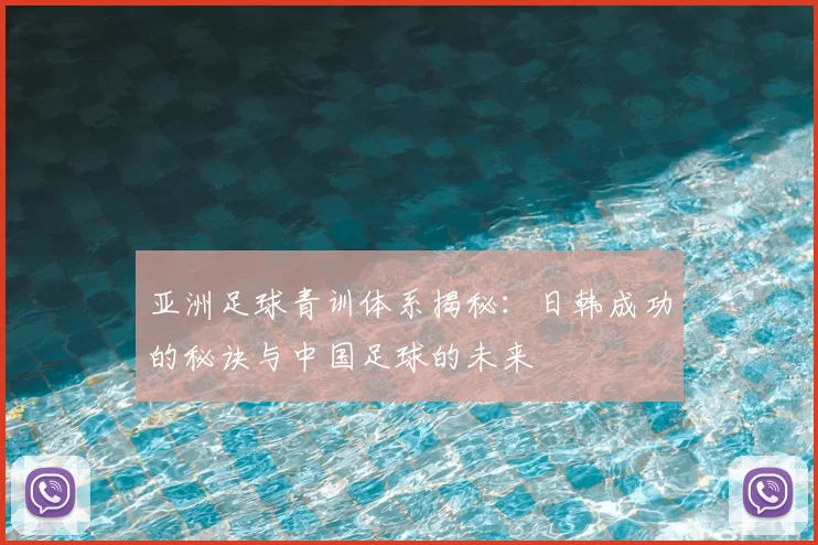 亚洲足球青训体系揭秘：日韩成功的秘诀与中国足球的未来