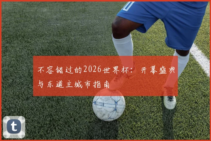 不容错过的2026世界杯：开幕盛典与东道主城市指南