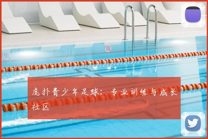 虎扑青少年足球：专业训练与成长社区