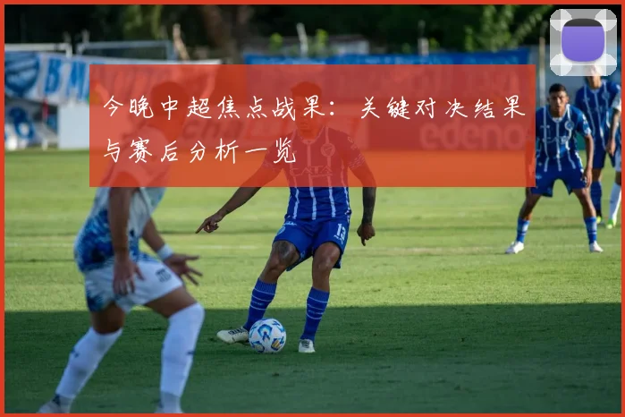 今晚中超焦点战果：关键对决结果与赛后分析一览