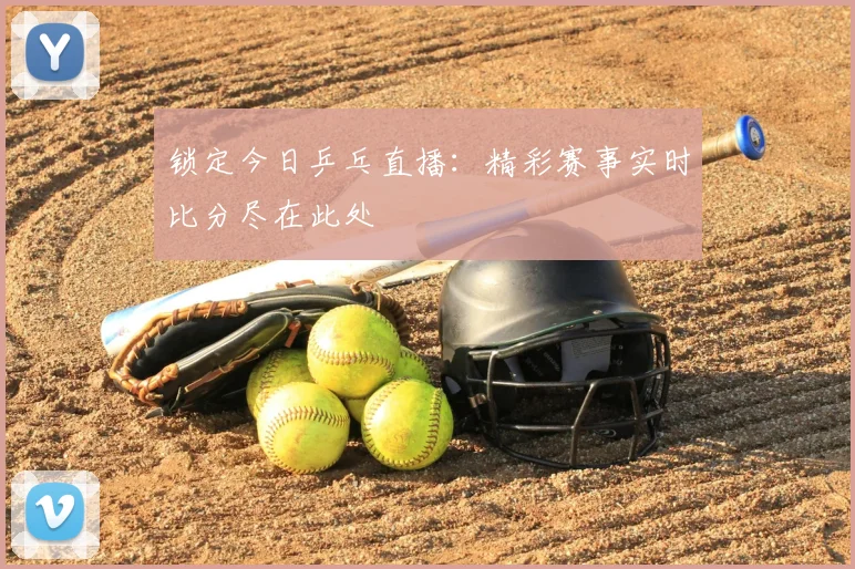 锁定今日乒乓直播：精彩赛事实时比分尽在此处